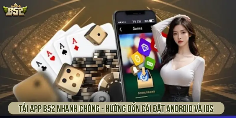 Hướng Dẫn Tải App B52 Về Điện Thoại iOS Và Android Nhanh Tải app B52 nhanh chóng - Hướng dẫn cài đặt Android và iOS