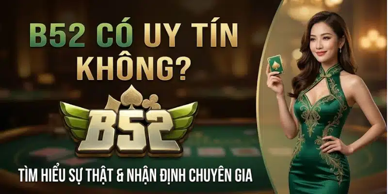B52 Có Uy Tín Không? Tiêu Chí Đánh Giá Trước Khi Chơi B52 có uy tín không